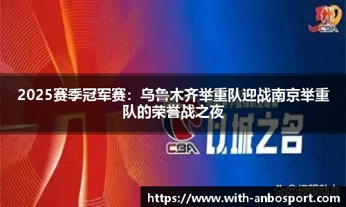 2025赛季冠军赛：乌鲁木齐举重队迎战南京举重队的荣誉战之夜