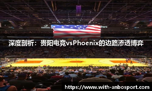 深度剖析：贵阳电竞vsPhoenix的边路渗透博弈