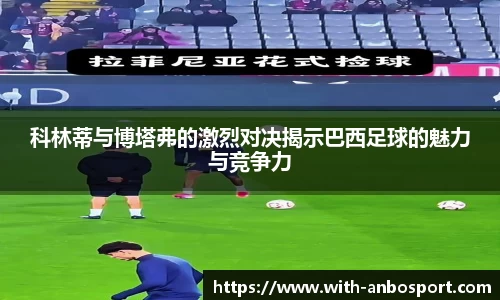 科林蒂与博塔弗的激烈对决揭示巴西足球的魅力与竞争力